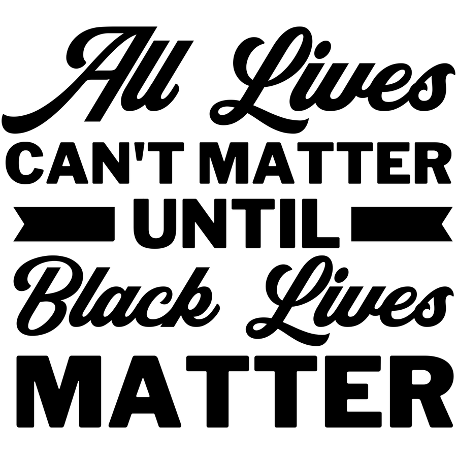 All Lives Can't Matter Until Black Lives Matter 01 - Ready To Press DTF Transfer - Buy Bulk DTF