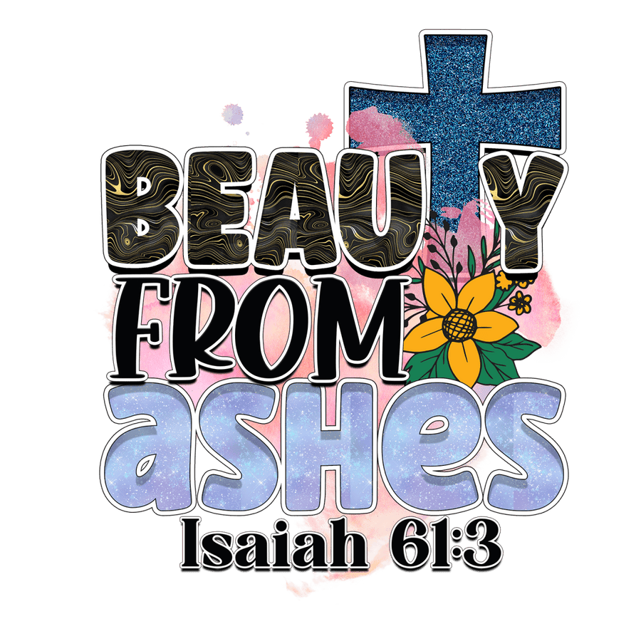 Beauty From Ashes Isaiah 61:3 - Ready To Press DTF Transfers - Buy Bulk DTF