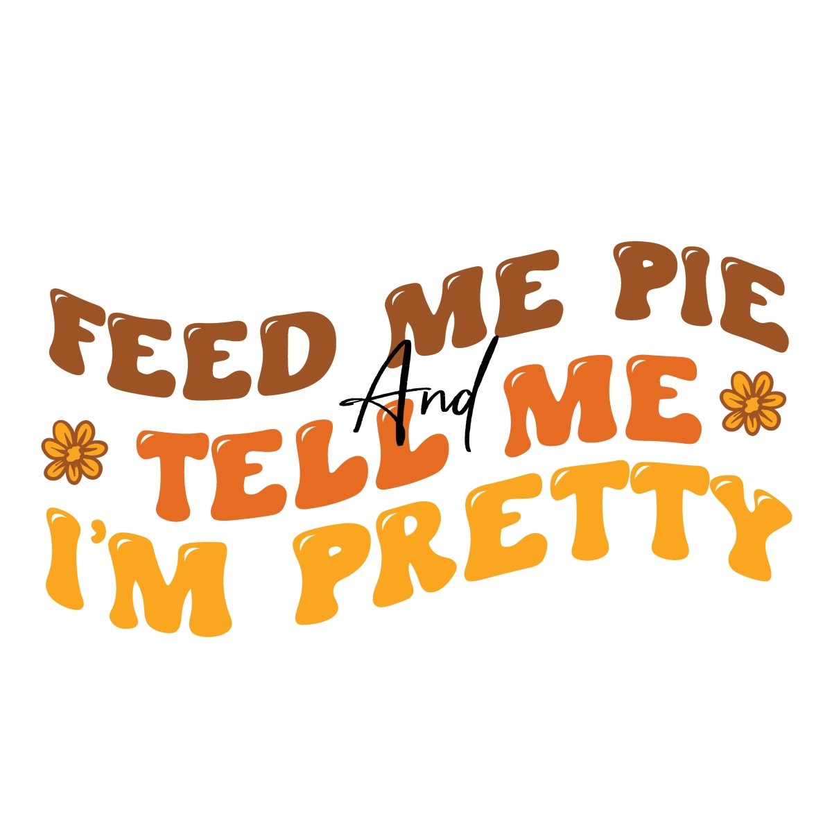 Feed Me Pie and Tell me I'm Pretty Ready To Press DTF Transfer - Buy Bulk DTF