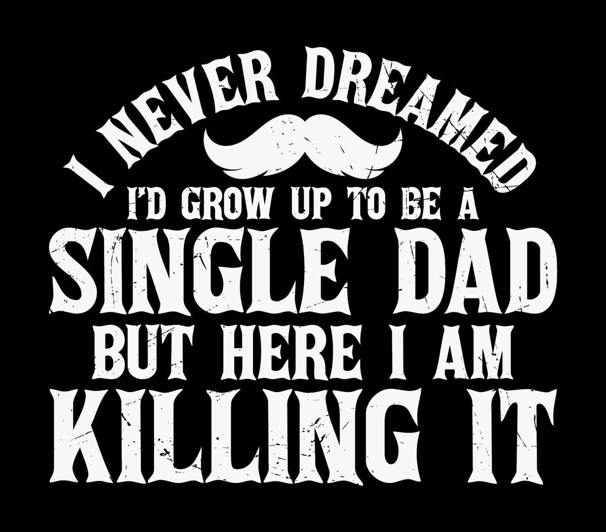 I Never Dreamed Id Grow Up To Be A Single Dad But Here I Am Killing It - Ready To Press DTF Transfer - Buy Bulk DTF