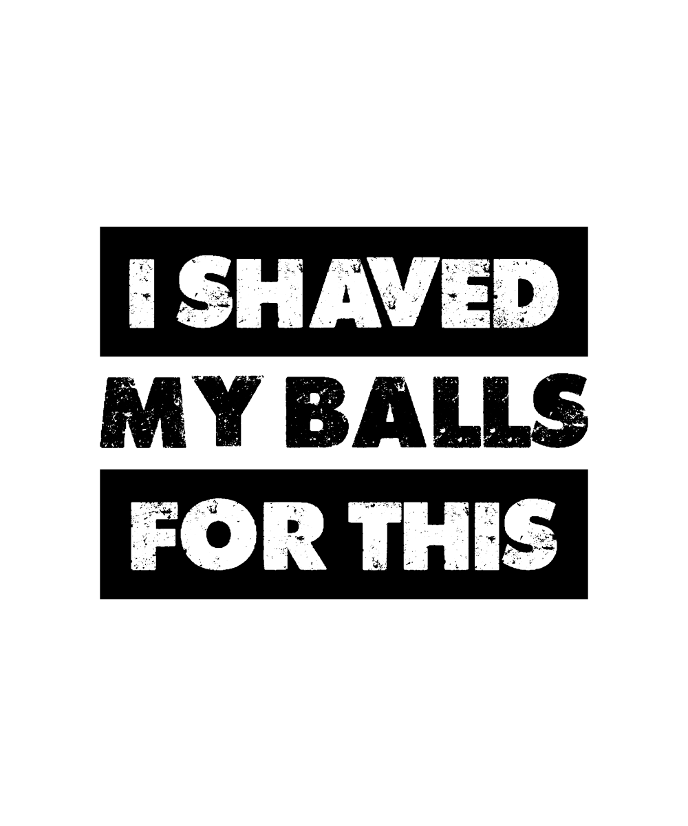 I Shaved My Balls For This - Ready To Press DTF Transfer - Buy Bulk DTF