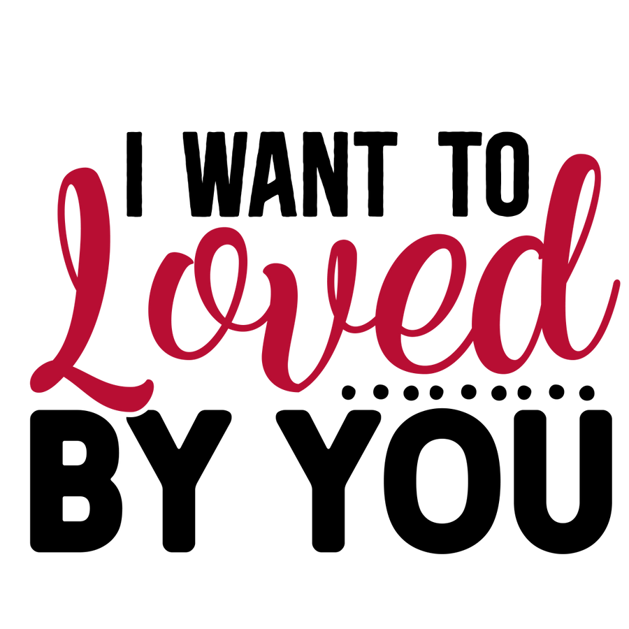 I Want To Loved By You - 01 Ready To Press DTF Transfer - Buy Bulk DTF