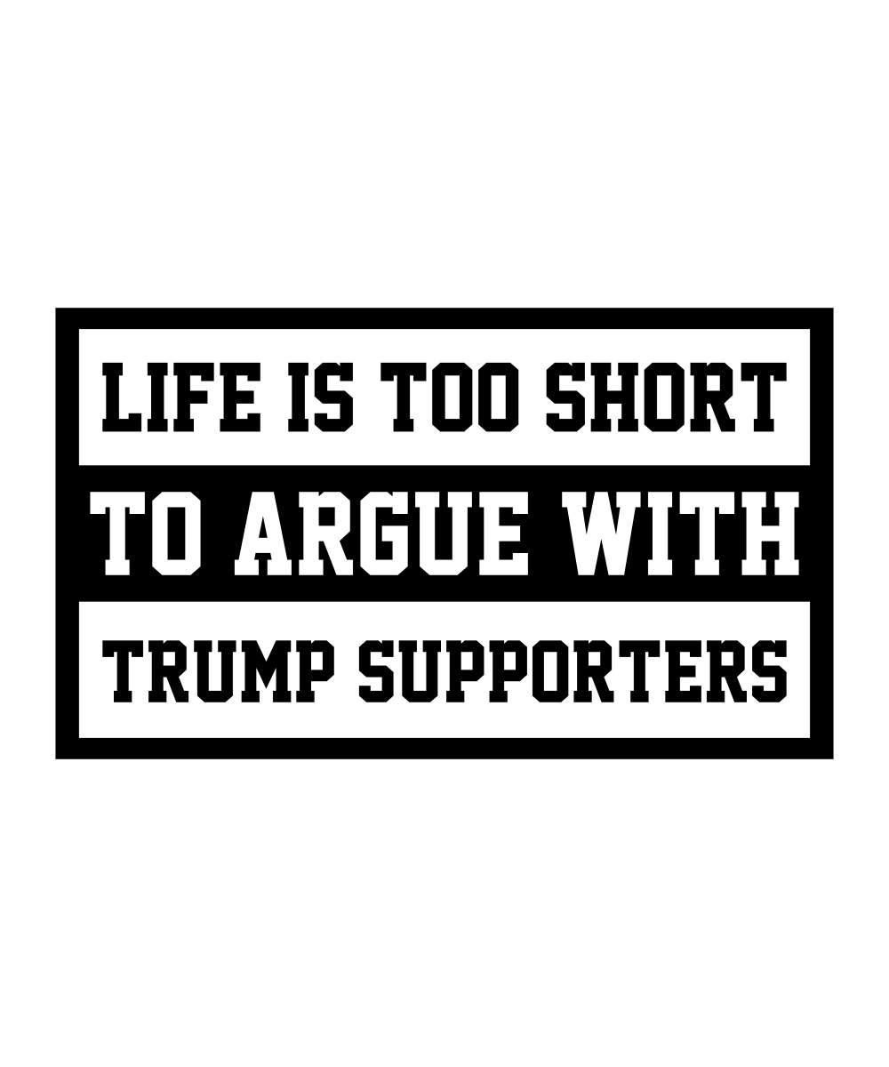 Life Is Too Short To Argue With Trump Supporters Black Text - Ready To Press DTF Transfer - Buy Bulk DTF