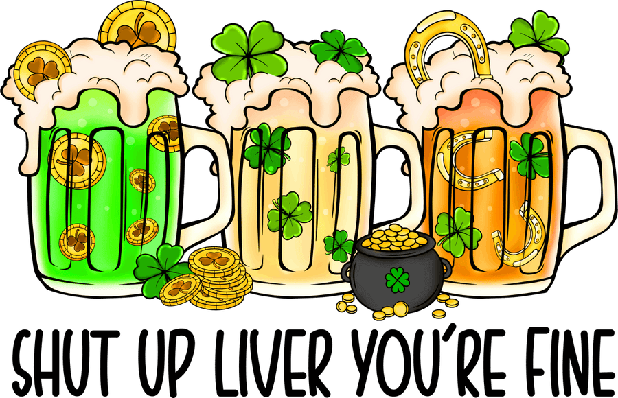 Shut Up Liver Youre Fine St Patricks Day Ready To Press DTF Transfers - Buy Bulk DTF