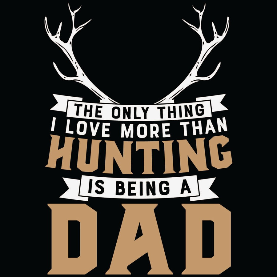 The Only Thing I Love More Than Hunting Is Being A Dad - Ready To Press DTF Transfer - Buy Bulk DTF