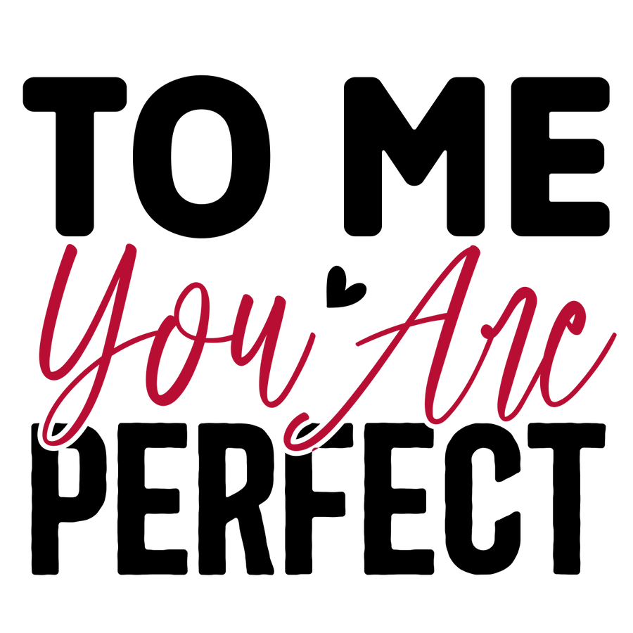 To Me You Are Perfect - 01 Ready To Press DTF Transfer - Buy Bulk DTF