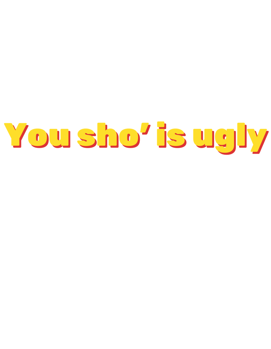 You Sho Is Ugly - Ready To Press DTF Transfer - Buy Bulk DTF